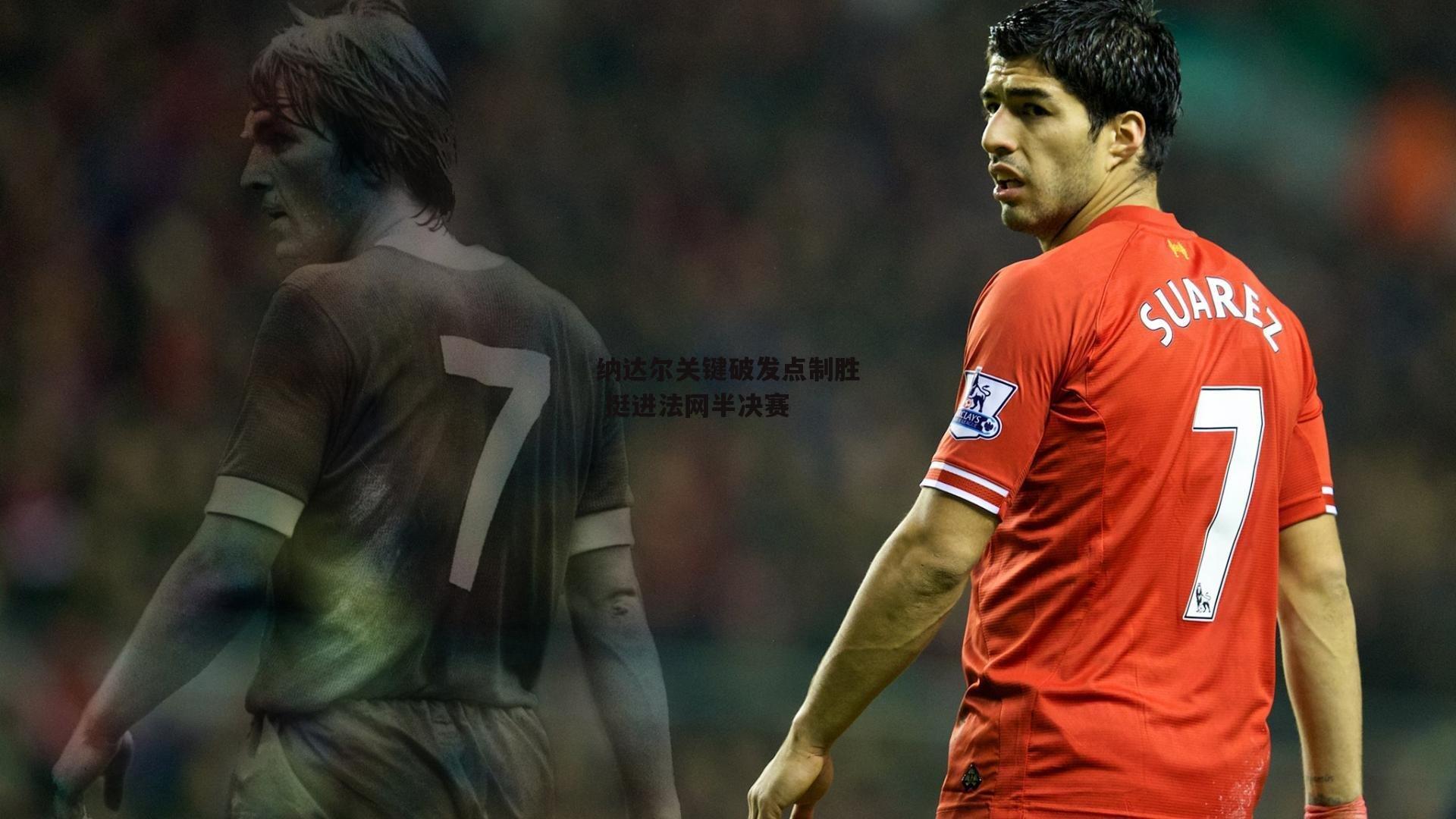 纳达尔关键破发点制胜 挺进法网半决赛