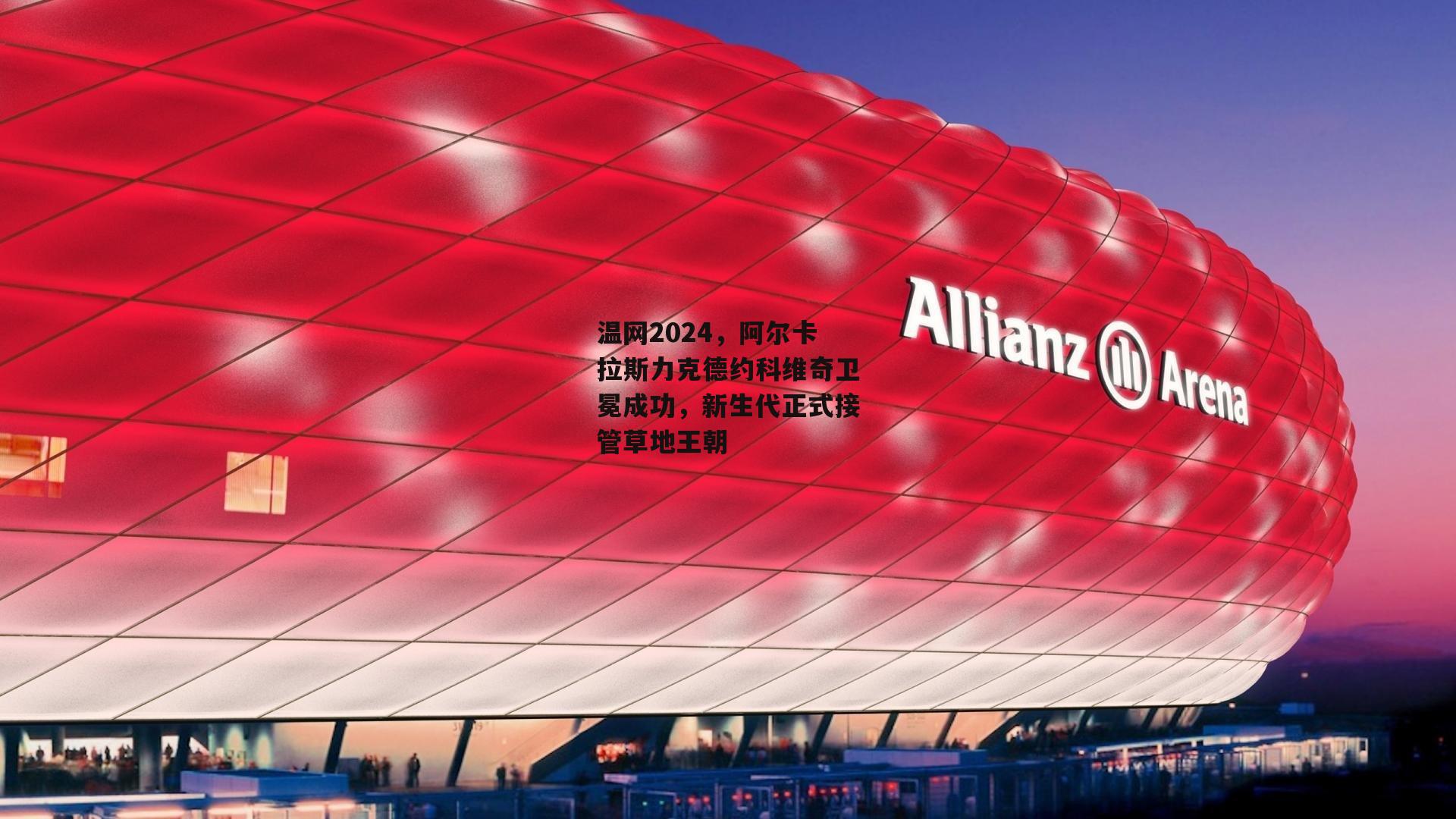 温网2024，阿尔卡拉斯力克德约科维奇卫冕成功，新生代正式接管草地王朝