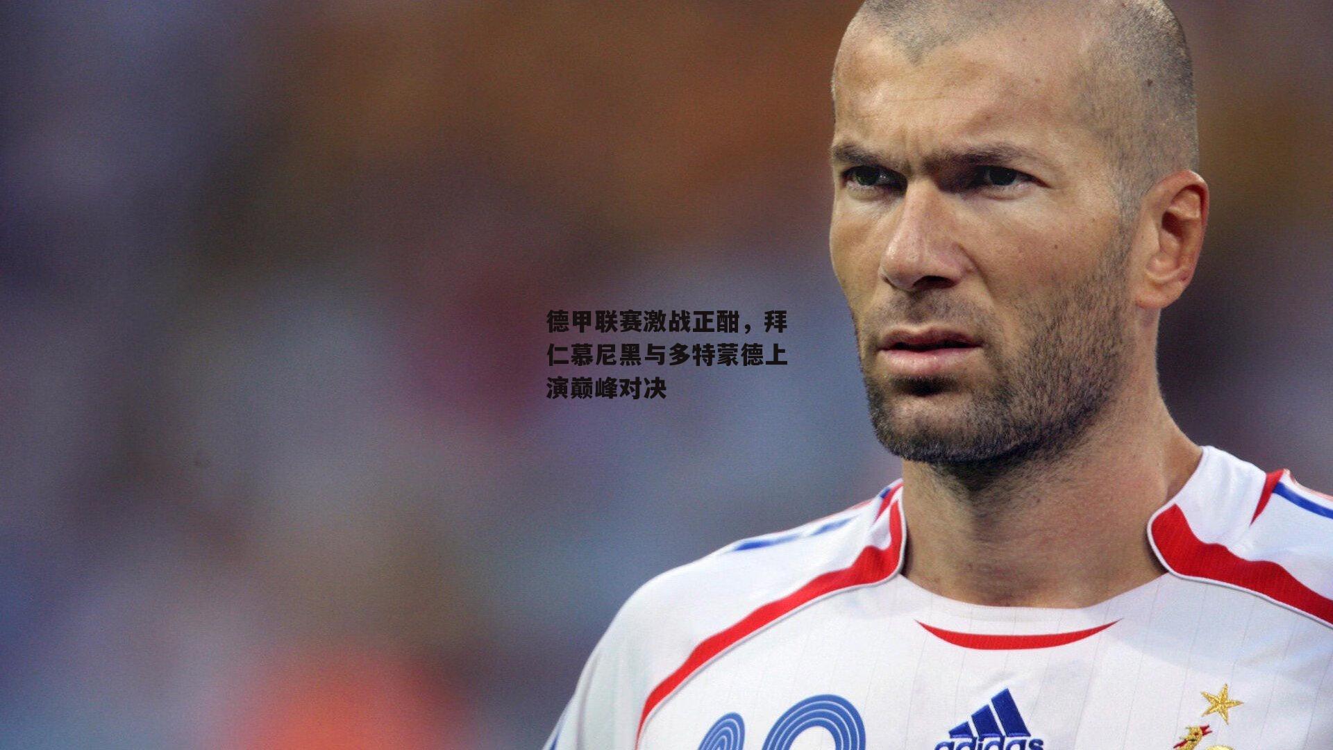 德甲联赛激战正酣，拜仁慕尼黑与多特蒙德上演巅峰对决