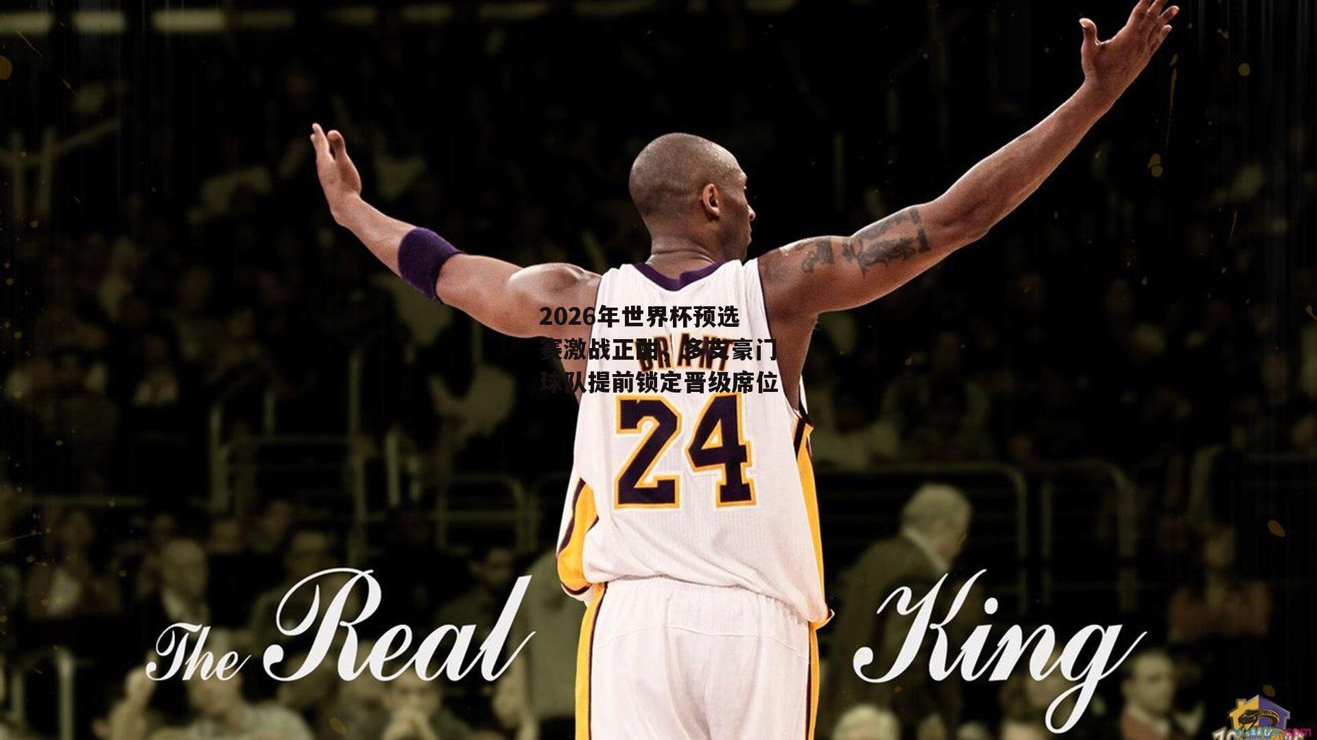 2026年世界杯预选赛激战正酣，多支豪门球队提前锁定晋级席位