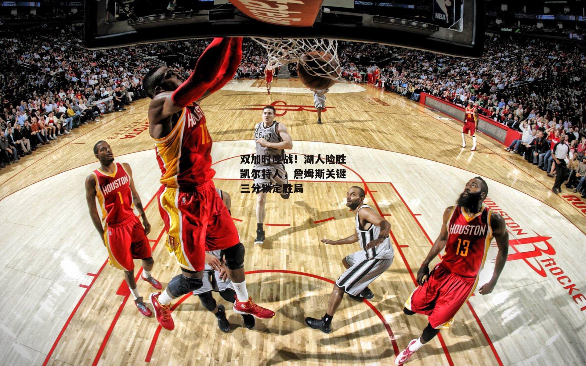 双加时鏖战！湖人险胜凯尔特人，詹姆斯关键三分锁定胜局