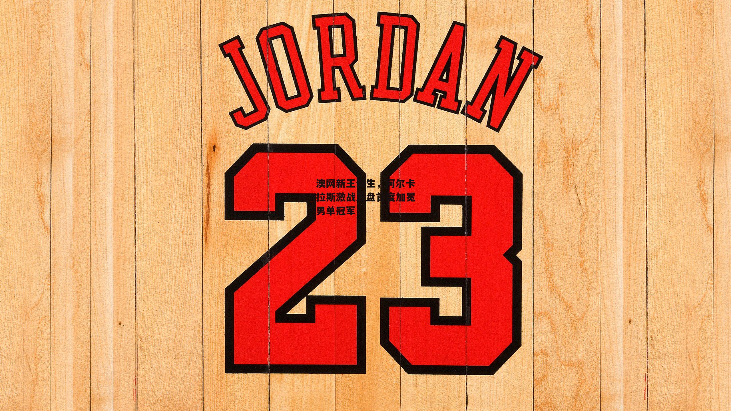 澳网新王诞生，阿尔卡拉斯激战五盘首度加冕男单冠军