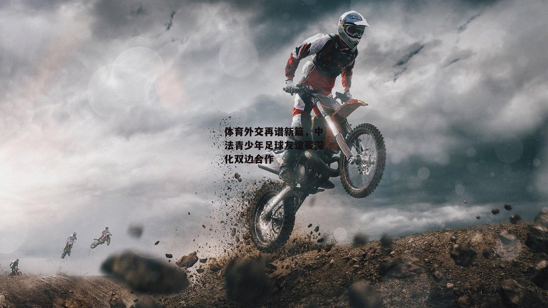 体育外交再谱新篇，中法青少年足球友谊赛深化双边合作