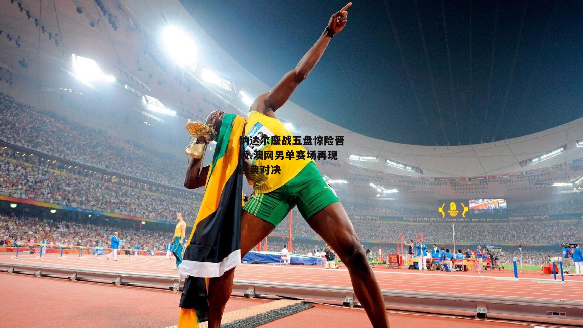 纳达尔鏖战五盘惊险晋级 澳网男单赛场再现经典对决