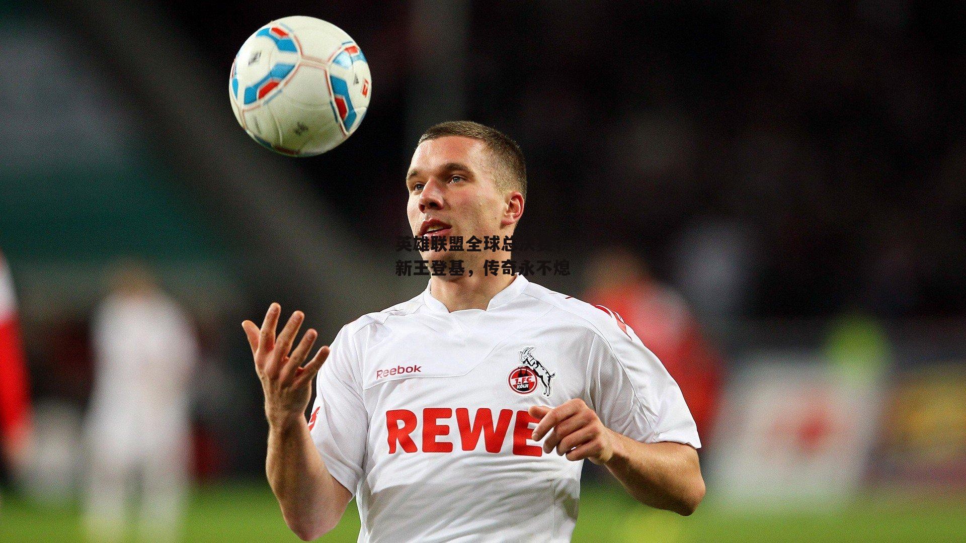 英雄联盟全球总决赛，新王登基，传奇永不熄